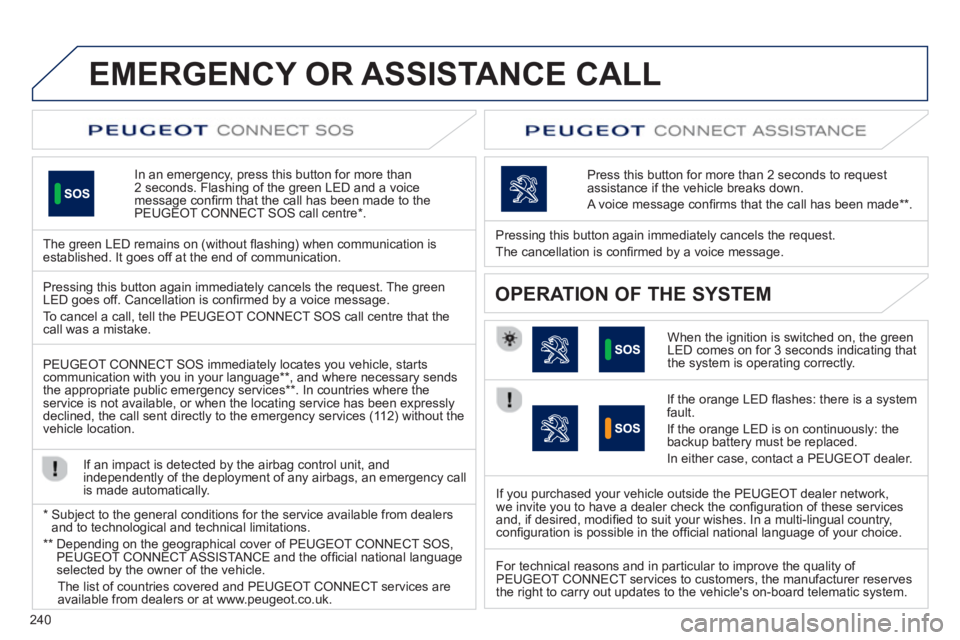PEUGEOT 508 HYBRID DAG 2012  Owners Manual 240
EMERGENCY OR ASSISTANCE CALL
In an emergency, press this button for more than2 seconds. Flashing of the green LED and a voice 
message conﬁ rm that the call has been made to the 
PEUGEOT CONNECT