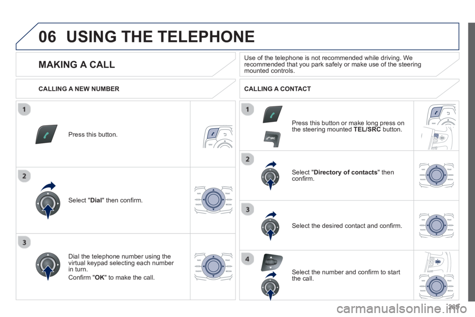 PEUGEOT 508 HYBRID DAG 2012  Owners Manual 
269
06USING THE TELEPHONE
Press this button.
Select " Dial" then conﬁ rm.
Select " Directory of contacts" thenconﬁ rm.   
Dial the telephone number using the 
virtual ke
ypad selecting each numbe