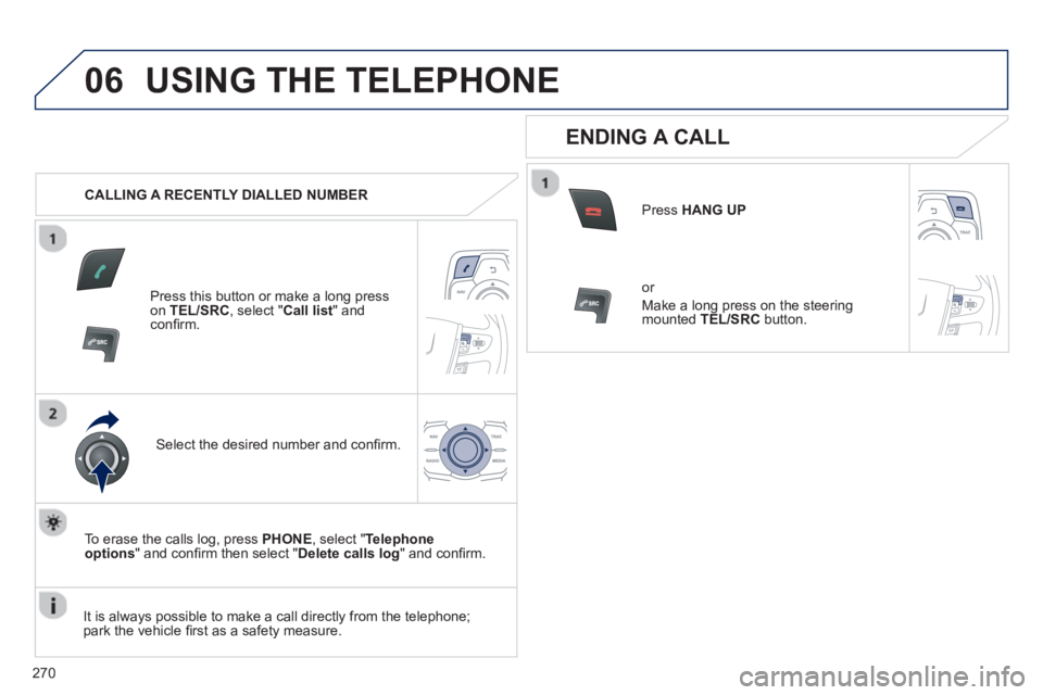 PEUGEOT 508 HYBRID DAG 2012  Owners Manual 
270
06USING THE TELEPHONE
   CALLING A RECENTLY DIALLED NUMBER
Press this button or make a long press on TEL/SRC, select "Call list" andconﬁ rm.  
Select the desired number and conﬁ rm.
  To eras