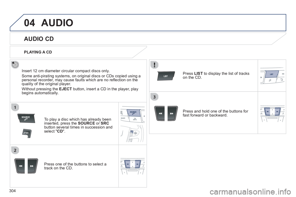 PEUGEOT 508 HYBRID DAG 2012  Owners Manual 304
04AUDIO 
   
 
 
 
 
 
AUDIO CD 
 
 
Insert 12 cm diameter circular compact discs only. 
  Some anti-piratin
g systems, on original discs or CDs copied using apersonal recorder, may cause faults w