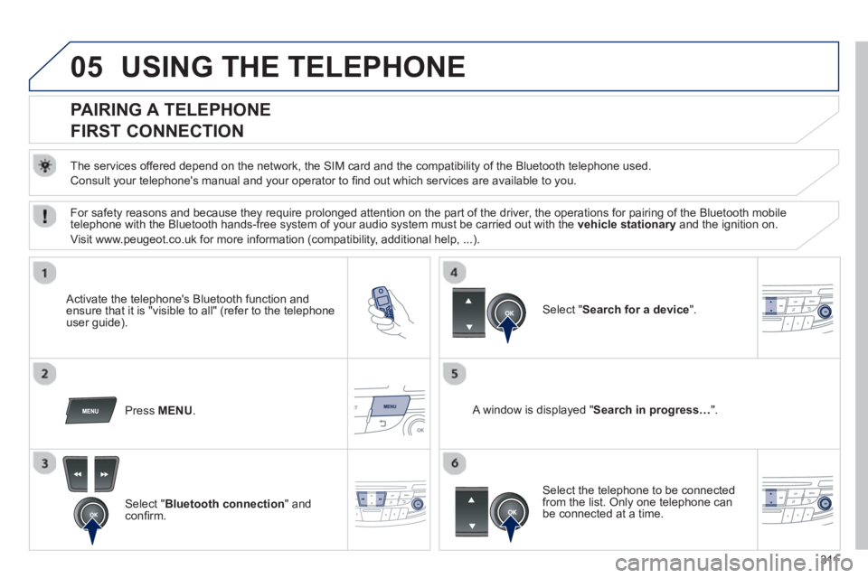 PEUGEOT 508 HYBRID DAG 2012  Owners Manual 311
05USING THE TELEPHONE
   
 
 
 
 
 
 
 
 
PAIRING A TELEPHONE  
FIRST CONNECTION 
   
The services offered depend on the network, the SIM card and the compatibility of the Bluetooth telephone used