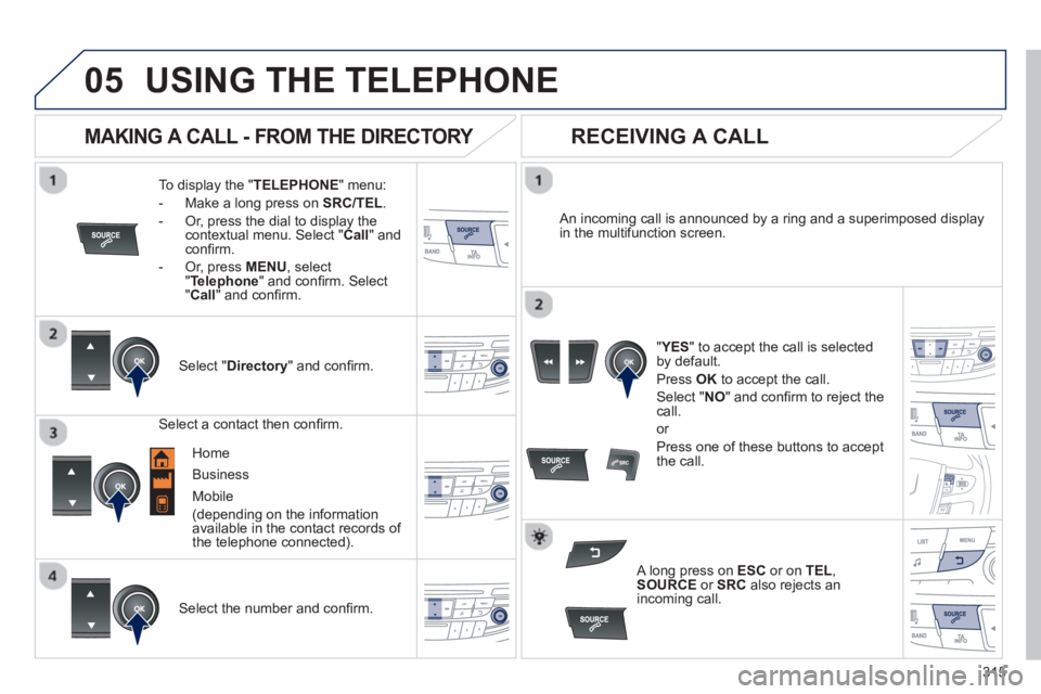 PEUGEOT 508 HYBRID DAG 2012  Owners Manual 315
 
  
05USING THE TELEPHONE
To display the "TELEPHONE 
" menu:
-   Make a lon
g press on  SRC/TEL .
-  Or, press the dial to display thecontextual menu. Select " Call 
" and conﬁ rm.
-  
Or, pres