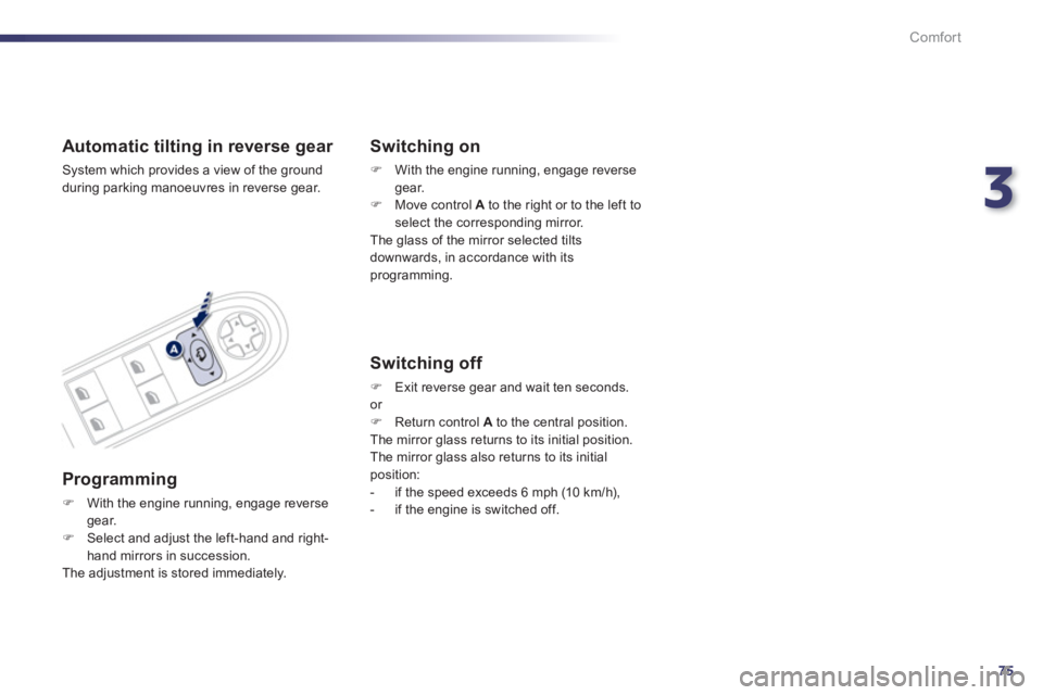 PEUGEOT 508 HYBRID DAG 2012  Owners Manual 3
75
Comfort
Automatic tilting in reverse gear 
  System which provides a view of the ground
during parking manoeuvres in reverse gear.
   
Programming 
�)With the engine running, engage reverse gear.
