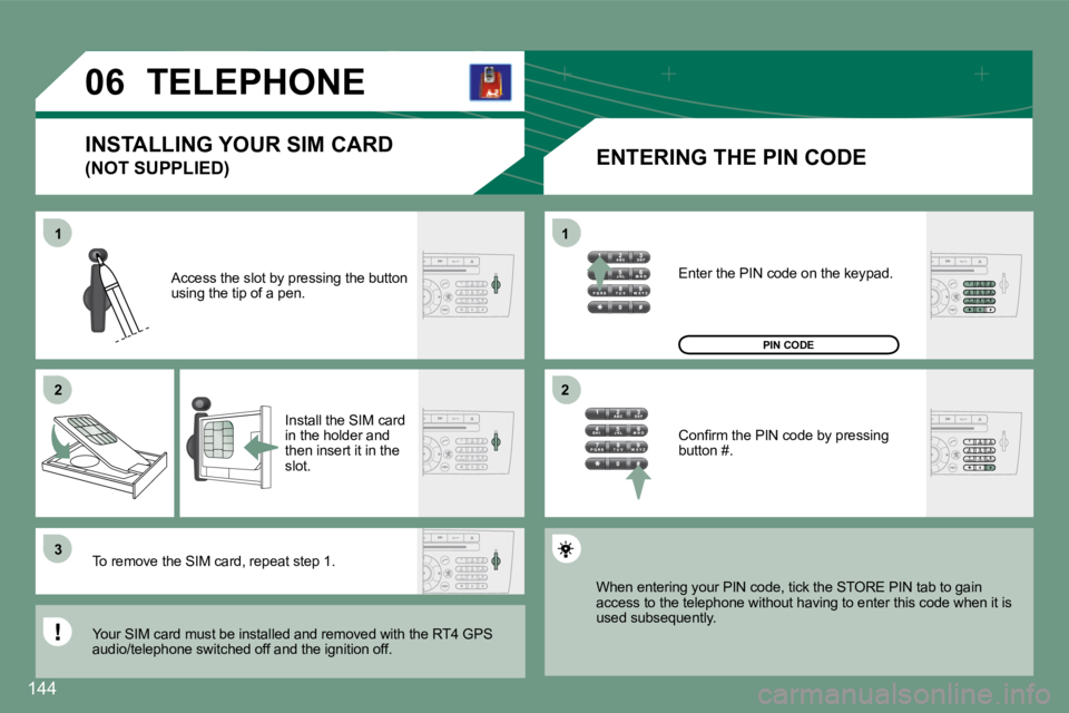 PEUGEOT 607 2007  Owners Manual 1 
�2 
�31 
�2
�0�6
144
TELEPHONE
ENTERING THE PIN CODE
Access the slot by pressing the button  
using the tip of a pen.
Install the SIM card 
in the holder and 
then insert it in the 
slot.
To remove