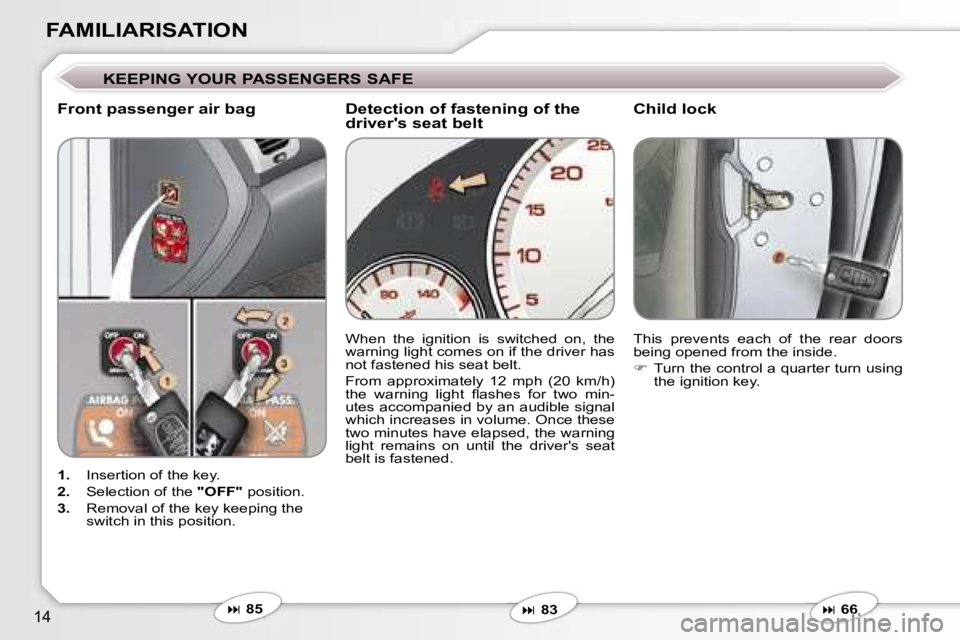 PEUGEOT 607 2006  Owners Manual �1�4
�F�A�M�I�L�I�A�R�I�S�A�T�I�O�N
�K�E�E�P�I�N�G� �Y�O�U�R� �P�A�S�S�E�N�G�E�R�S� �S�A�F�E
�F�r�o�n�t� �p�a�s�s�e�n�g�e�r� �a�i�r� �b�a�g�C�h�i�l�d� �l�o�c�k
�1�.� �I�n�s�e�r�t�i�o�n� �o�f� �t�h�e� 