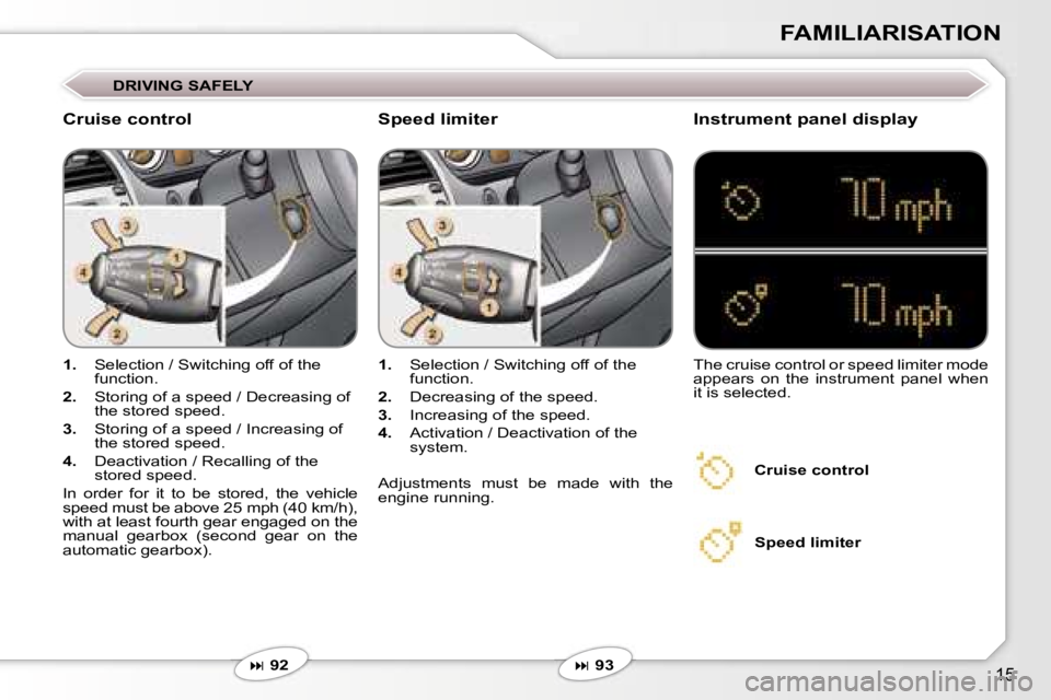 PEUGEOT 607 2006  Owners Manual �1�5
�F�A�M�I�L�I�A�R�I�S�A�T�I�O�N
�1�.� �S�e�l�e�c�t�i�o�n� �/� �S�w�i�t�c�h�i�n�g� �o�f�f� �o�f� �t�h�e�  
�f�u�n�c�t�i�o�n�.
�2�.�  �S�t�o�r�i�n�g� �o�f� �a� �s�p�e�e�d� �/� �D�e�c�r�e�a�s�i�n�g� 