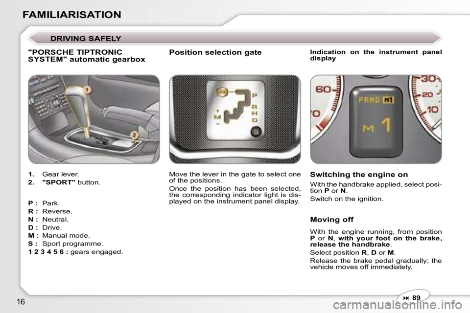 PEUGEOT 607 2006  Owners Manual �1�6
�F�A�M�I�L�I�A�R�I�S�A�T�I�O�N
�"�P�O�R�S�C�H�E� �T�I�P�T�R�O�N�I�C�  
�S�Y�S�T�E�M�"� �a�u�t�o�m�a�t�i�c� �g�e�a�r�b�o�x
�1�.� �G�e�a�r� �l�e�v�e�r�.
�2�.�  �"�S�P�O�R�T�" � �b�u