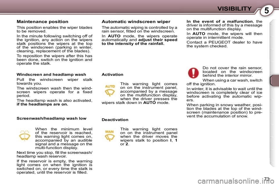 PEUGEOT 607 2006  Owners Manual �5�V�I�S�I�B�I�L�I�T�Y
�7�3
�M�a�i�n�t�e�n�a�n�c�e� �p�o�s�i�t�i�o�n
�T�h�i�s� �p�o�s�i�t�i�o�n� �e�n�a�b�l�e�s� �t�h�e� �w�i�p�e�r� �b�l�a�d�e�s�  
�t�o� �b�e� �r�e�m�o�v�e�d�. 
�I�n� �t�h�e� �m�i�n�
