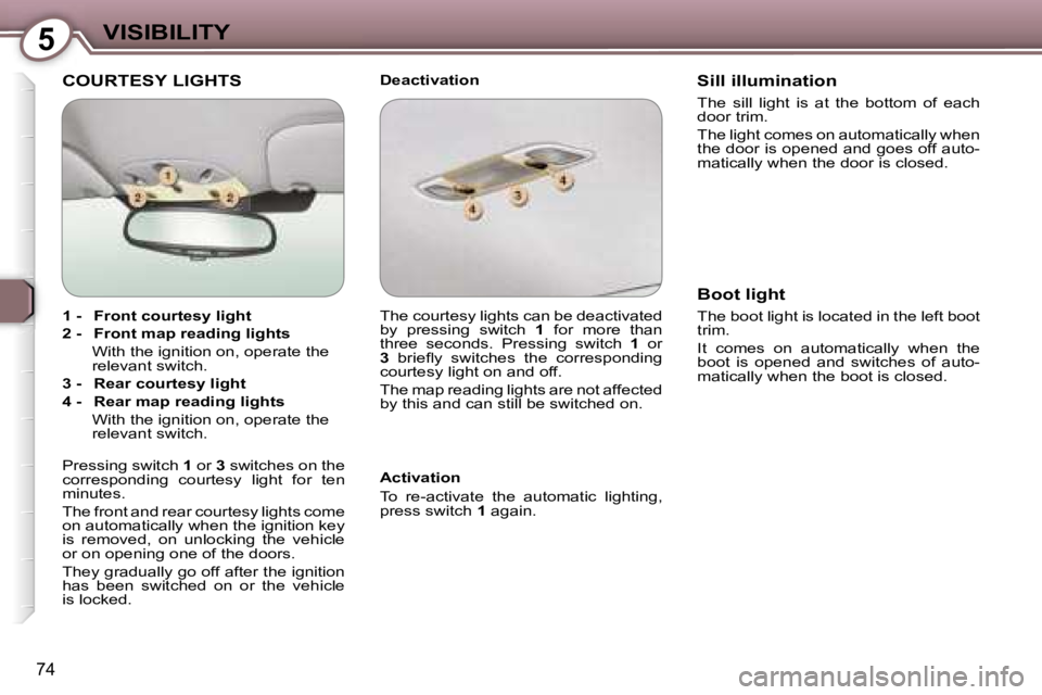 PEUGEOT 607 2006  Owners Manual �5�V�I�S�I�B�I�L�I�T�Y
�7�4
�C�O�U�R�T�E�S�Y� �L�I�G�H�T�S�D�e�a�c�t�i�v�a�t�i�o�n 
�A�c�t�i�v�a�t�i�o�n 
�T�o�  �r�e�-�a�c�t�i�v�a�t�e�  �t�h�e�  �a�u�t�o�m�a�t�i�c�  �l�i�g�h�t�i�n�g�,�  
�p�r�e�s�s