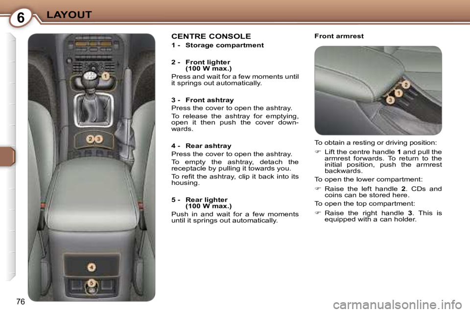 PEUGEOT 607 2006  Owners Manual �6�L�A�Y�O�U�T
�7�6
�F�r�o�n�t� �a�r�m�r�e�s�t�C�E�N�T�R�E� �C�O�N�S�O�L�E
�1� �-�  �S�t�o�r�a�g�e� �c�o�m�p�a�r�t�m�e�n�t 
�2� �-�  �F�r�o�n�t� �l�i�g�h�t�e�r� �(�1�0�0� �W� �m�a�x�.�)
�P�r�e�s�s� �a