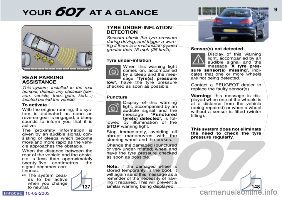 PEUGEOT 607 2003  Owners Manual 10-02-2003
YOUR AT A GLANCE9
REAR PARKING  
ASSISTANCE 
This system, installed in the rear 
bumper, detects any obstacle (per-son, vehicle, tree, gate, kerb...)located behind the vehicle.
To activate 