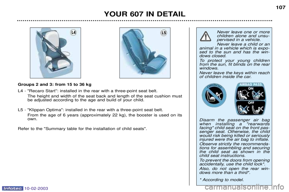 PEUGEOT 607 2003 Owners Manual 10-02-2003
Never leave one or more children alone and unsu-pervised in a vehicle. Never leave a child or an
animal in a vehicle which is expo- sed to the sun and has the win-dows closed.
To protect y PEUGEOT 607 2003 Owners Manual 10-02-2003
Never leave one or more children alone and unsu-pervised in a vehicle. Never leave a child or an
animal in a vehicle which is expo- sed to the sun and has the win-dows closed.
To protect y