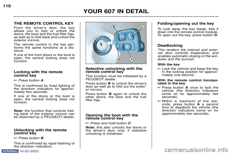 PEUGEOT 607 2003 Owners Manual 10-02-2003
YOUR 607 IN DETAIL
110
THE REMOTE CONTROL KEY
From the drivers door, the key allows you to lock or unlock thedoors, the boot and the fuel filler flap,as well as to fold back and unfold th PEUGEOT 607 2003 Owners Manual 10-02-2003
YOUR 607 IN DETAIL
110
THE REMOTE CONTROL KEY
From the drivers door, the key allows you to lock or unlock thedoors, the boot and the fuel filler flap,as well as to fold back and unfold th