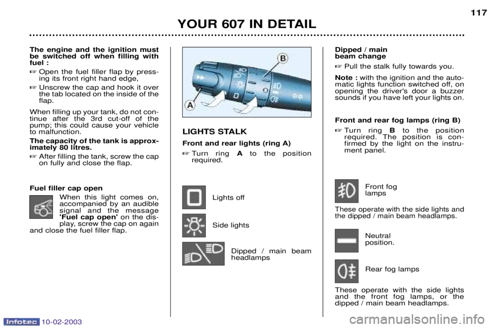 PEUGEOT 607 2003 Owners Manual 10-02-2003
Dipped / main beam change Pull the stalk fully towards you.
Note : with the ignition and the auto-
matic lights function switched off, onopening the drivers door a buzzersounds if you ha PEUGEOT 607 2003 Owners Manual 10-02-2003
Dipped / main beam change Pull the stalk fully towards you.
Note : with the ignition and the auto-
matic lights function switched off, onopening the drivers door a buzzersounds if you ha