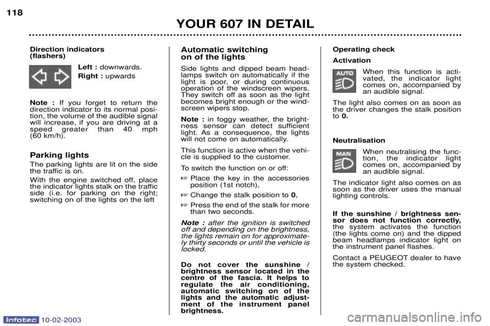 PEUGEOT 607 2003 Owners Manual 10-02-2003
Automatic switching on of the lights Side lights and dipped beam head- lamps switch on automatically if the
light is poor, or during continuousoperation of the windscreen wipers.
They swit PEUGEOT 607 2003 Owners Manual 10-02-2003
Automatic switching on of the lights Side lights and dipped beam head- lamps switch on automatically if the
light is poor, or during continuousoperation of the windscreen wipers.
They swit