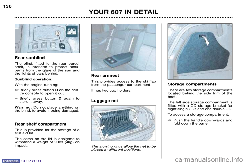 PEUGEOT 607 2003 Owners Manual 10-02-2003
Luggage net The stowing rings allow the net to be placed in different positions.
YOUR 607 IN DETAIL
130
Rear sunblind The blind, fitted to the rear parcel shelf, is intended to protect occ PEUGEOT 607 2003 Owners Manual 10-02-2003
Luggage net The stowing rings allow the net to be placed in different positions.
YOUR 607 IN DETAIL
130
Rear sunblind The blind, fitted to the rear parcel shelf, is intended to protect occ