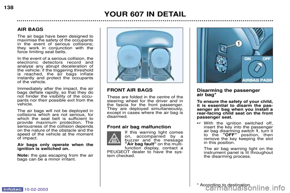 PEUGEOT 607 2003 Owners Manual 10-02-2003
FRONT AIR BAGS These are folded in the centre of the steering wheel for the driver and in
the fascia for the front passenger.
They are deployed simultaneously,except in cases where the air PEUGEOT 607 2003 Owners Manual 10-02-2003
FRONT AIR BAGS These are folded in the centre of the steering wheel for the driver and in
the fascia for the front passenger.
They are deployed simultaneously,except in cases where the air