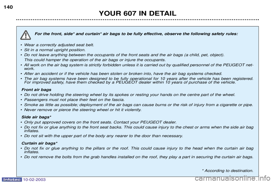 PEUGEOT 607 2003 Owners Manual 10-02-2003
YOUR 607 IN DETAIL
140
For the front, side* and curtain* air bags to be fully effective, observe the following safety rules:
¥ Wear a correctly adjusted seat belt.
¥ Sit in a normal upri PEUGEOT 607 2003 Owners Manual 10-02-2003
YOUR 607 IN DETAIL
140
For the front, side* and curtain* air bags to be fully effective, observe the following safety rules:
¥ Wear a correctly adjusted seat belt.
¥ Sit in a normal upri
