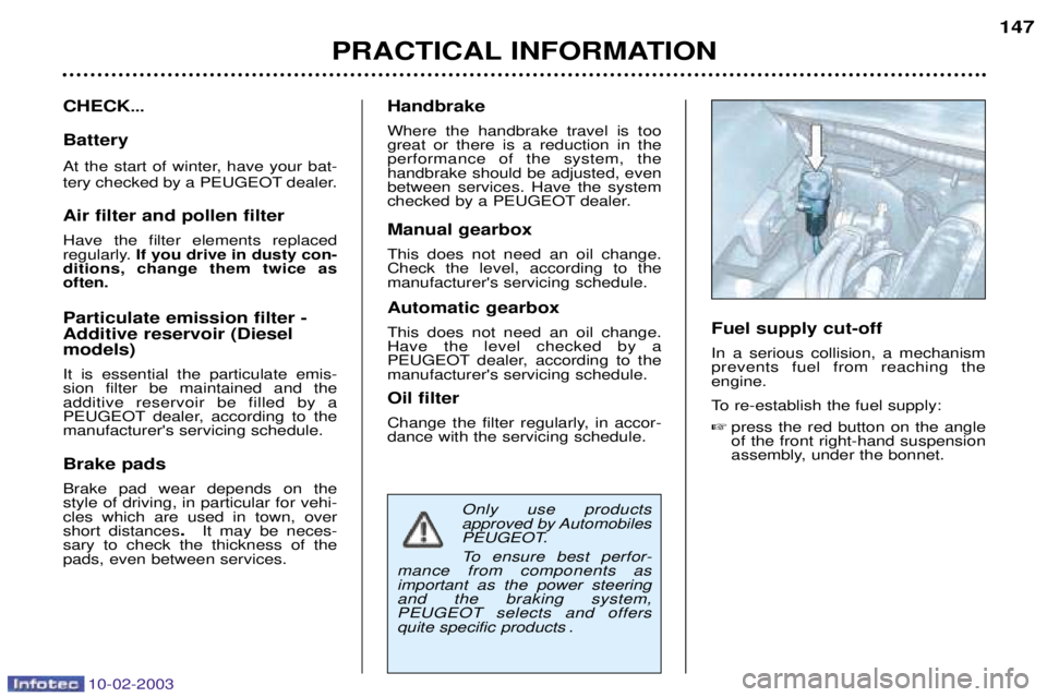 PEUGEOT 607 2003 Owners Manual 10-02-2003
PRACTICAL INFORMATION147
CHECK
...
Battery
At the start of winter, have your bat-
tery checked by a PEUGEOT dealer. Air filter and pollen filter Have the filter elements replaced
regular PEUGEOT 607 2003 Owners Manual 10-02-2003
PRACTICAL INFORMATION147
CHECK
...
Battery
At the start of winter, have your bat-
tery checked by a PEUGEOT dealer. Air filter and pollen filter Have the filter elements replaced
regular