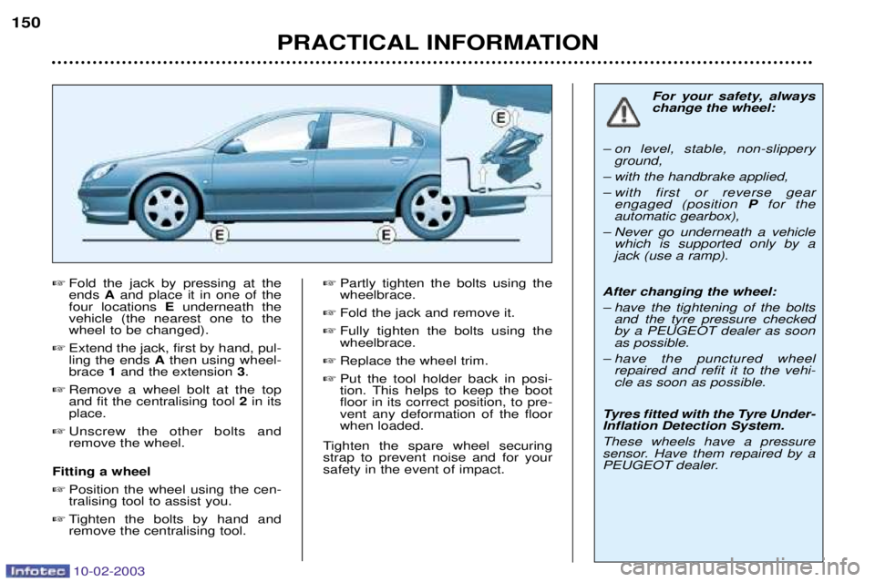 PEUGEOT 607 2003 Owners Manual 10-02-2003
PRACTICAL INFORMATION
150
Fold the jack by pressing at the ends Aand place it in one of the
four locations Eunderneath the
vehicle (the nearest one to thewheel to be changed).
Extend PEUGEOT 607 2003 Owners Manual 10-02-2003
PRACTICAL INFORMATION
150
Fold the jack by pressing at the ends Aand place it in one of the
four locations Eunderneath the
vehicle (the nearest one to thewheel to be changed).
Extend