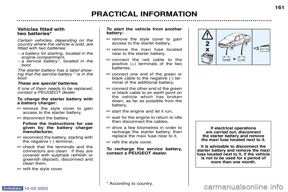 PEUGEOT 607 2003 Owners Manual 10-02-2003
Vehicles fitted with two batteries* Certain vehicles, depending on the country where the vehicle is sold, arefitted with two batteries:
Ð a battery for starting, located in theengine com PEUGEOT 607 2003 Owners Manual 10-02-2003
Vehicles fitted with two batteries* Certain vehicles, depending on the country where the vehicle is sold, arefitted with two batteries:
Ð a battery for starting, located in theengine com