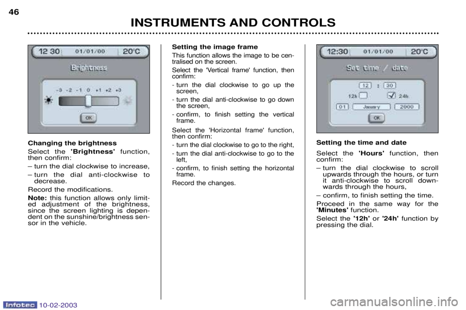 PEUGEOT 607 2003 Owners Manual 10-02-2003
Setting the image frame
This function allows the image to be cen- tralised on the screen.
Select the Vertical frame function, then confirm:
- turn the dial clockwise to go up thescreen, PEUGEOT 607 2003 Owners Manual 10-02-2003
Setting the image frame
This function allows the image to be cen- tralised on the screen.
Select the Vertical frame function, then confirm:
- turn the dial clockwise to go up thescreen,