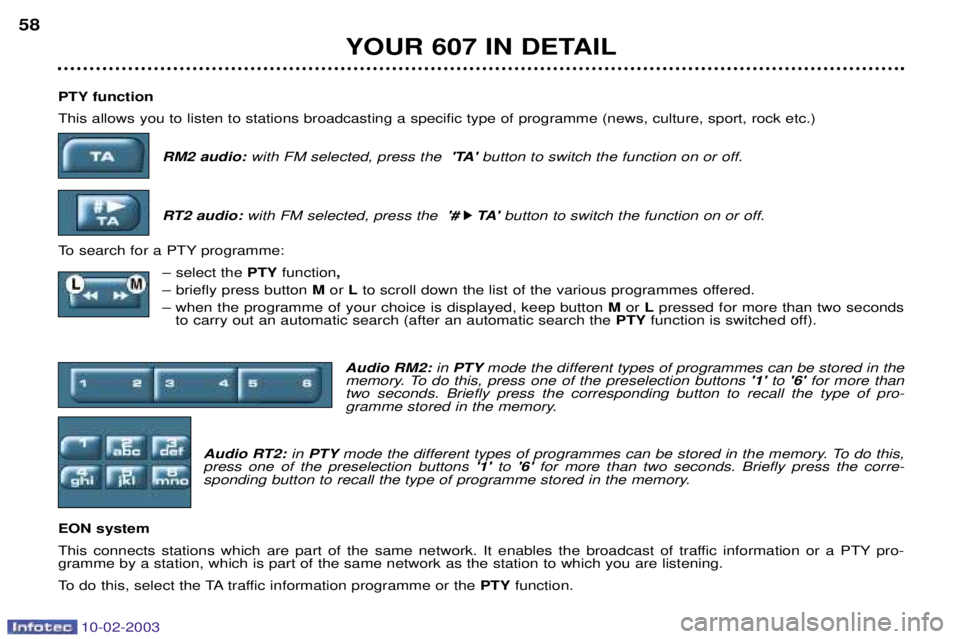 PEUGEOT 607 2003 Owners Manual 10-02-2003
PTY function This allows you to listen to stations broadcasting a specific type of programme (news, culture, sport, rock etc.)RM2 audio: with FM selected, press the TAbutton to switch th PEUGEOT 607 2003 Owners Manual 10-02-2003
PTY function This allows you to listen to stations broadcasting a specific type of programme (news, culture, sport, rock etc.)RM2 audio: with FM selected, press the TAbutton to switch th