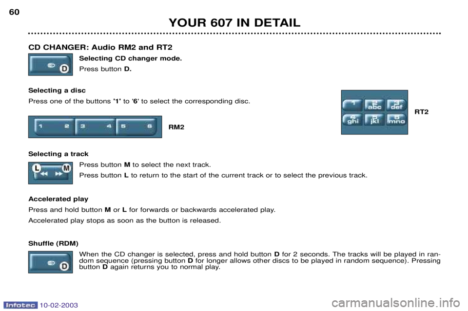 PEUGEOT 607 2003  Owners Manual 10-02-2003
CD CHANGER: Audio RM2 and RT2 Selecting CD changer mode. Press buttonD.
Selecting a discPress one of the buttons  1 to 6 to select the corresponding disc.
RT2
RM2 
Selecting a track Pre