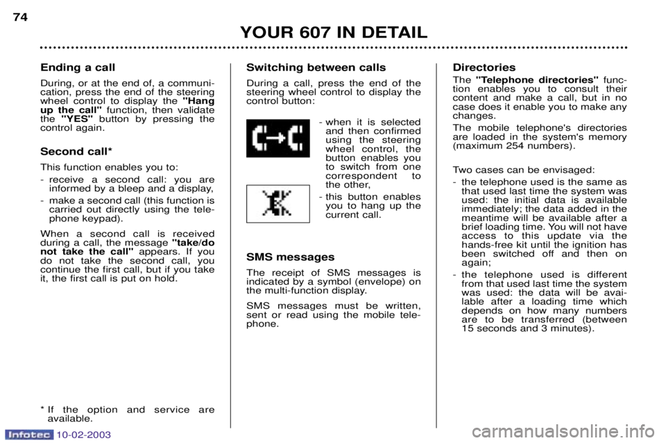 PEUGEOT 607 2003 Owners Manual 10-02-2003
Ending a call During, or at the end of, a communi- cation, press the end of the steeringwheel control to display the "Hang
up the call" function, then validate
the "YES" button by pressing PEUGEOT 607 2003 Owners Manual 10-02-2003
Ending a call During, or at the end of, a communi- cation, press the end of the steeringwheel control to display the "Hang
up the call" function, then validate
the "YES" button by pressing