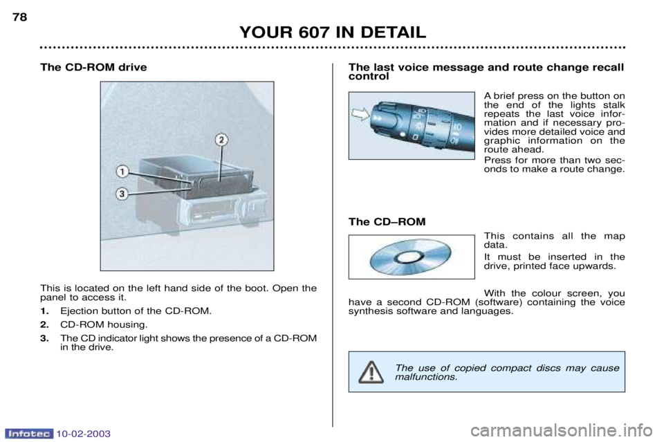 PEUGEOT 607 2003  Owners Manual 10-02-2003
The CD-ROM drive This is located on the left hand side of the boot. Open the panel to access it. 1.Ejection button of the CD-ROM.
2. CD-ROM housing.
3. The CD indicator light shows the pres