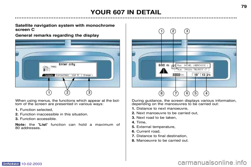 PEUGEOT 607 2003  Owners Manual 10-02-2003
YOUR 607 IN DETAIL79
Satellite navigation system with monochrome screen C General remarks regarding the display
When using menus, the functions which appear at the bot- tom of the screen ar
