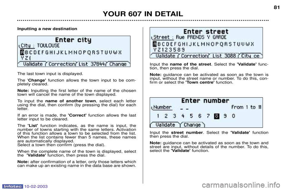 PEUGEOT 607 2003 Owners Manual 10-02-2003
Inputting a new destination The last town input is displayed. The Change function allows the town input to be com-
pletely cleared.Note: Inputting the first letter of the name of the ch PEUGEOT 607 2003 Owners Manual 10-02-2003
Inputting a new destination The last town input is displayed. The Change function allows the town input to be com-
pletely cleared.Note: Inputting the first letter of the name of the ch