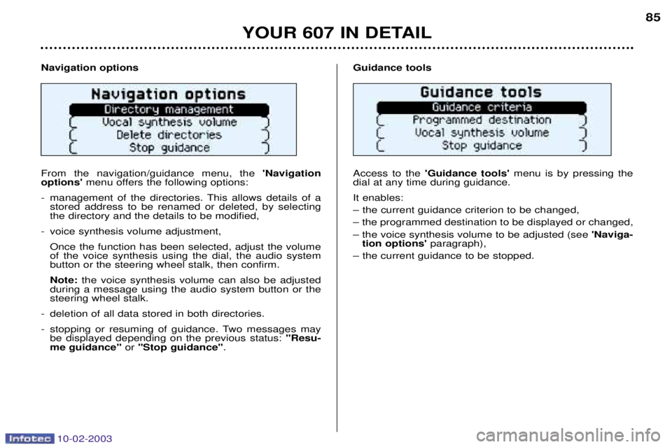 PEUGEOT 607 2003 Owners Manual 10-02-2003
Navigation options From the navigation/guidance menu, the Navigation
options menu offers the following options:
- management of the directories. This allows details of a stored address to PEUGEOT 607 2003 Owners Manual 10-02-2003
Navigation options From the navigation/guidance menu, the Navigation
options menu offers the following options:
- management of the directories. This allows details of a stored address to