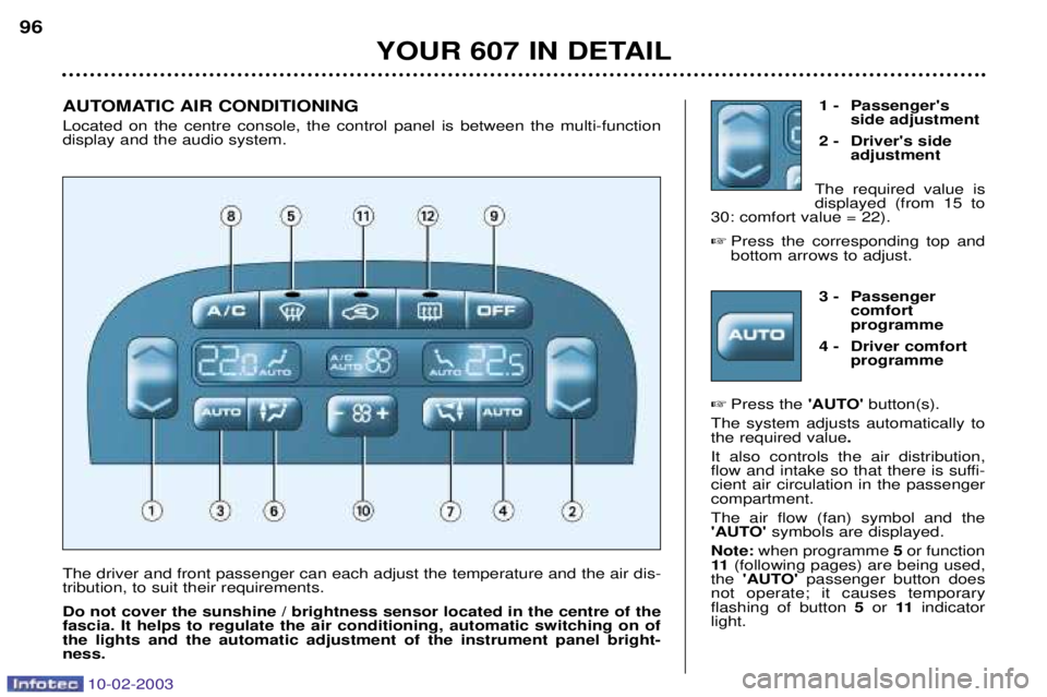 PEUGEOT 607 2003 Owners Manual 10-02-2003
1 - Passengersside adjustment
2 - Drivers side adjustment
The required value is displayed (from 15 to
30: comfort value = 22).
Press the corresponding top andbottom arrows to adjust.
YO PEUGEOT 607 2003 Owners Manual 10-02-2003
1 - Passengersside adjustment
2 - Drivers side adjustment
The required value is displayed (from 15 to
30: comfort value = 22).
Press the corresponding top andbottom arrows to adjust.
YO