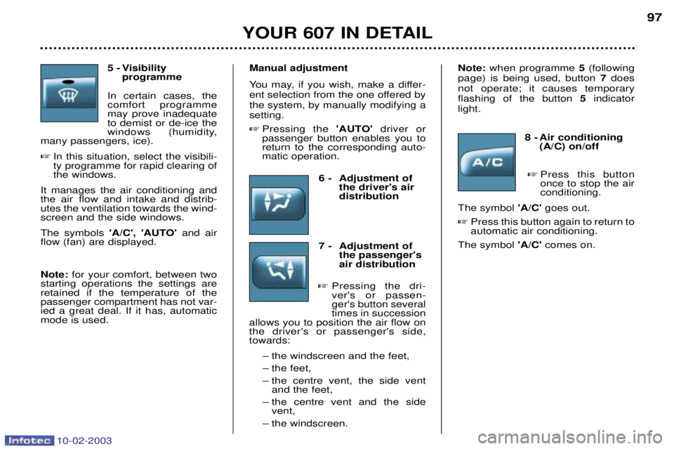 PEUGEOT 607 2003 Owners Manual 10-02-2003
5 - Visibility programme
In certain cases, the comfort programmemay prove inadequateto demist or de-ice the
windows (humidity,
many passengers, ice).
In this situation, select the visibil PEUGEOT 607 2003 Owners Manual 10-02-2003
5 - Visibility programme
In certain cases, the comfort programmemay prove inadequateto demist or de-ice the
windows (humidity,
many passengers, ice).
In this situation, select the visibil