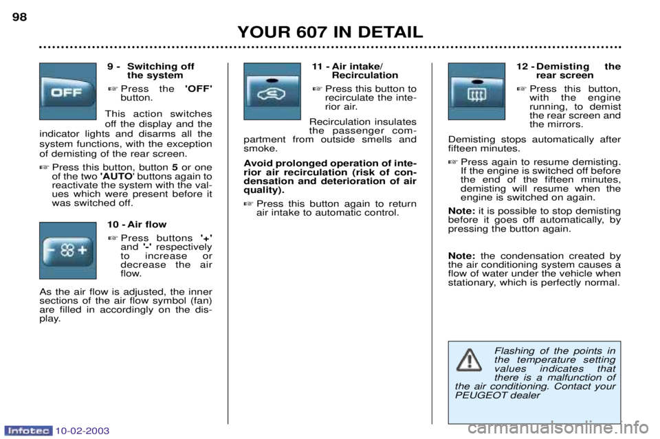 PEUGEOT 607 2003 Owners Manual 10-02-2003
Flashing of the points in the temperature settingvalues indicates thatthere is a malfunction of
the air conditioning. Contact your
PEUGEOT dealer
9 - Switching off the system
Press the PEUGEOT 607 2003 Owners Manual 10-02-2003
Flashing of the points in the temperature settingvalues indicates thatthere is a malfunction of
the air conditioning. Contact your
PEUGEOT dealer
9 - Switching off the system
Press the