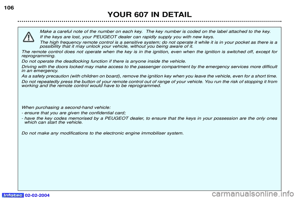 PEUGEOT 607 2004 Owners Manual 02-02-2004
Make a careful note of the number on each key. The key number is coded on the label attached to the key. If the keys are lost, your PEUGEOT dealer can rapidly supply you with new keys.The PEUGEOT 607 2004 Owners Manual 02-02-2004
Make a careful note of the number on each key. The key number is coded on the label attached to the key. If the keys are lost, your PEUGEOT dealer can rapidly supply you with new keys.The