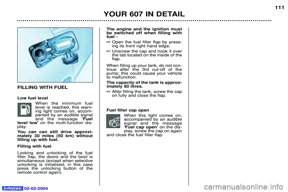 PEUGEOT 607 2004 Owners Manual 02-02-2004
The engine and the ignition must be switched off when filling withfuel : Open the fuel filler flap by press-ing its front right hand edge,
Unscrew the cap and hook it overthe tab located PEUGEOT 607 2004 Owners Manual 02-02-2004
The engine and the ignition must be switched off when filling withfuel : Open the fuel filler flap by press-ing its front right hand edge,
Unscrew the cap and hook it overthe tab located