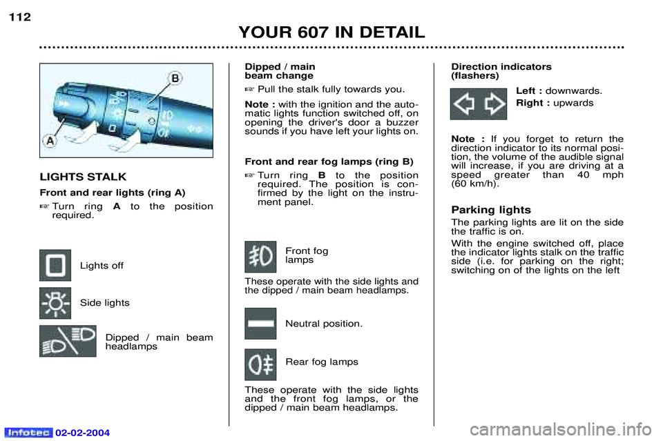 PEUGEOT 607 2004 Owners Manual 02-02-2004
YOUR 607 IN DETAIL
112
Direction indicators (flashers)Left : downwards.
Right : upwards
Note : If you forget to return the
direction indicator to its normal posi-tion, the volume of the PEUGEOT 607 2004 Owners Manual 02-02-2004
YOUR 607 IN DETAIL
112
Direction indicators (flashers)Left : downwards.
Right : upwards
Note : If you forget to return the
direction indicator to its normal posi-tion, the volume of the