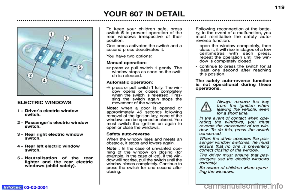 PEUGEOT 607 2004  Owners Manual 02-02-2004
YOUR 607 IN DETAIL119
To keep your children safe, press switch
5to prevent operation of the
rear windows irrespective of theirposition. One press activates the switch and a second press dea