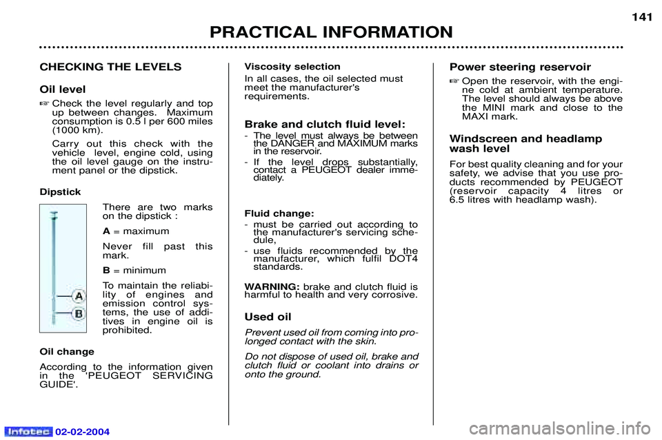 PEUGEOT 607 2004 Owners Manual 02-02-2004
CHECKING THE LEVELS Oil level Check the level regularly and top up between changes. Maximumconsumption is 0.5 l per 600 miles(1000 km). Carry out this check with the vehicle level, engin PEUGEOT 607 2004 Owners Manual 02-02-2004
CHECKING THE LEVELS Oil level Check the level regularly and top up between changes. Maximumconsumption is 0.5 l per 600 miles(1000 km). Carry out this check with the vehicle level, engin