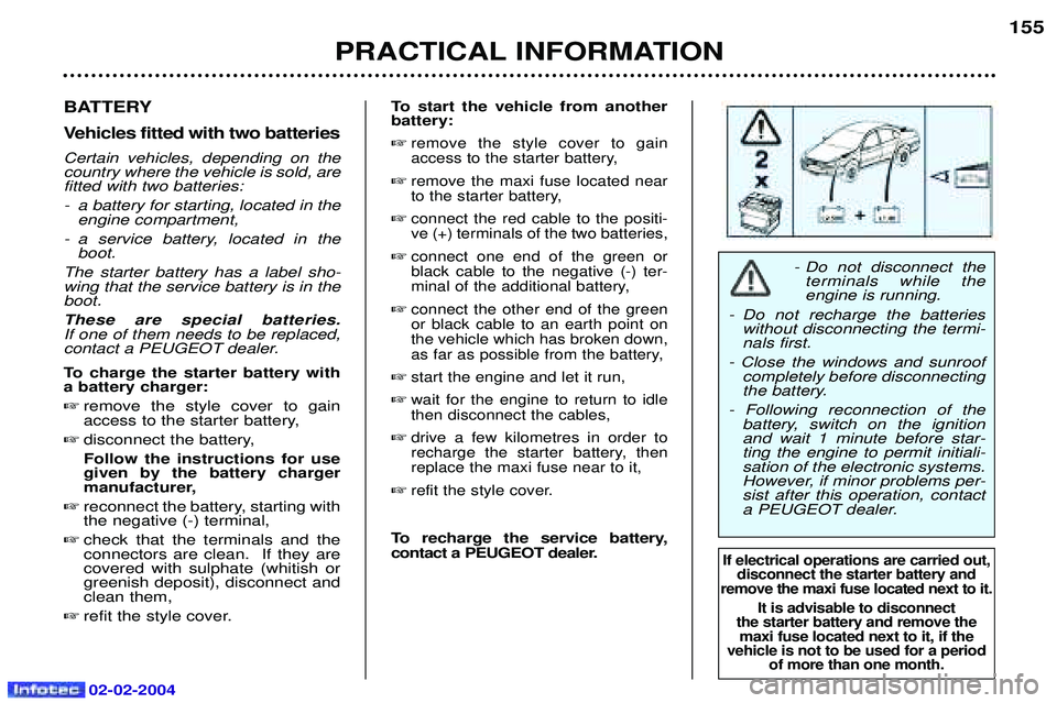 PEUGEOT 607 2004 Owners Manual 02-02-2004
- Do not disconnect theterminals while the engine is running.
- Do not recharge the batteries without disconnecting the termi-nals first.
- Close the windows and sunroof completely before d PEUGEOT 607 2004 Owners Manual 02-02-2004
- Do not disconnect theterminals while the engine is running.
- Do not recharge the batteries without disconnecting the termi-nals first.
- Close the windows and sunroof completely before d