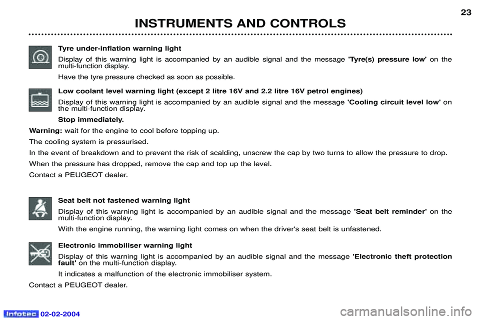 PEUGEOT 607 2004 Owners Manual 02-02-2004
INSTRUMENTS AND CONTROLS23
Tyre under-inflation warning light Display of this warning light is accompanied by an audible signal and the message Tyre(s) pressure low on the
multi-functio PEUGEOT 607 2004 Owners Manual 02-02-2004
INSTRUMENTS AND CONTROLS23
Tyre under-inflation warning light Display of this warning light is accompanied by an audible signal and the message Tyre(s) pressure low on the
multi-functio