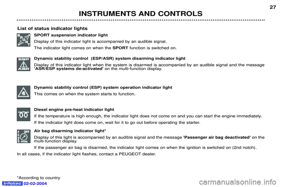 PEUGEOT 607 2004  Owners Manual INSTRUMENTS AND CONTROLS27
List of status indicator lights SPORT suspension indicator light Display of this indicator light is accompanied by an audible signal. The indicator light comes on when the S