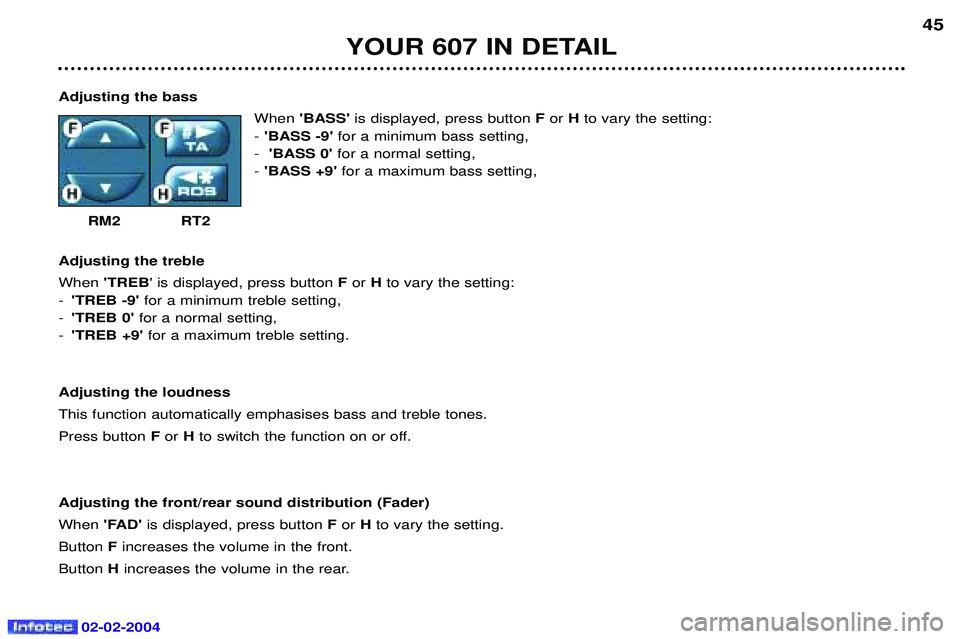 PEUGEOT 607 2004  Owners Manual 02-02-2004
YOUR 607 IN DETAIL45
Adjusting the bass WhenBASS is displayed, press button  For  Hto vary the setting:
- BASS -9  for a minimum bass setting,
- BASS 0 for a normal setting,
- BASS +