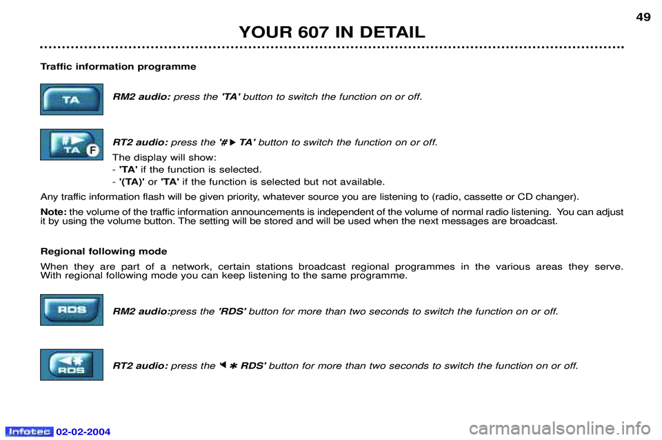 PEUGEOT 607 2004  Owners Manual 02-02-2004
YOUR 607 IN DETAIL49
Traffic information programme RM2 audio: press the TA button to switch the function on or off.
RT2 audio:  press the # 
k
k TA 
button to switch the function on or 