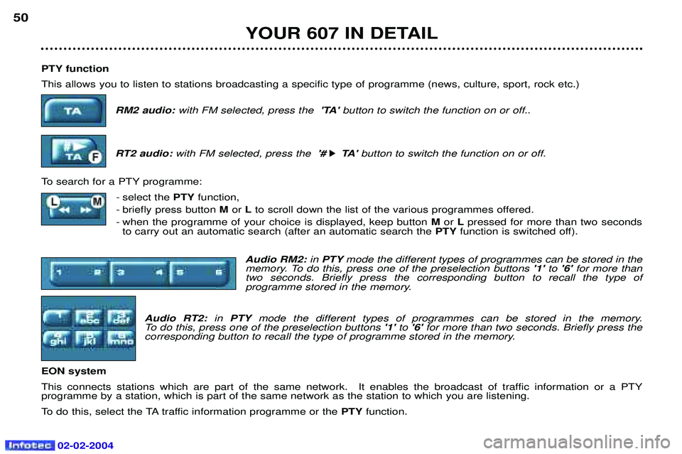 PEUGEOT 607 2004  Owners Manual 02-02-2004
PTY function This allows you to listen to stations broadcasting a specific type of programme (news, culture, sport, rock etc.)RM2 audio: with FM selected, press the  TA button to switch t