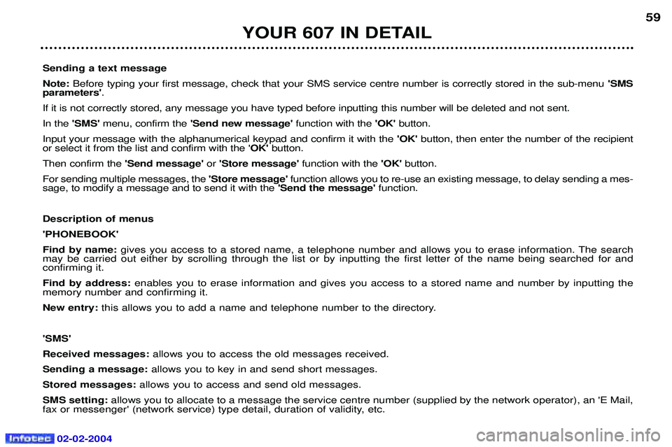 PEUGEOT 607 2004 Owners Manual 02-02-2004
YOUR 607 IN DETAIL59
Sending a text message Note: Before typing your first message, check that your SMS service centre number is correctly stored in the sub-menu SMS
parameters .
If it PEUGEOT 607 2004 Owners Manual 02-02-2004
YOUR 607 IN DETAIL59
Sending a text message Note: Before typing your first message, check that your SMS service centre number is correctly stored in the sub-menu SMS
parameters .
If it