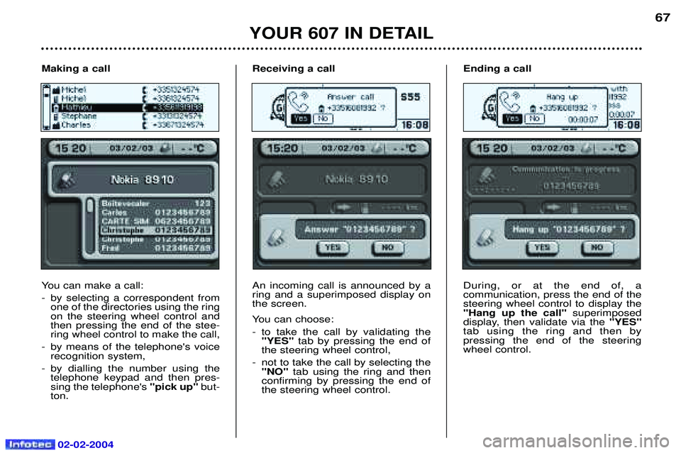 PEUGEOT 607 2004 Owners Manual 02-02-2004
YOUR 607 IN DETAIL
67
Receiving a call An incoming call is announced by a ring and a superimposed display onthe screen.
You can choose:
- to take the call by validating the "YES" tab by p PEUGEOT 607 2004 Owners Manual 02-02-2004
YOUR 607 IN DETAIL
67
Receiving a call An incoming call is announced by a ring and a superimposed display onthe screen.
You can choose:
- to take the call by validating the "YES" tab by p