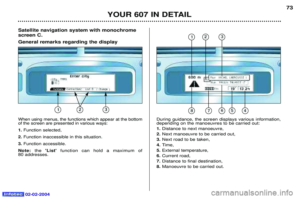 PEUGEOT 607 2004  Owners Manual 02-02-2004
YOUR 607 IN DETAIL73
Satellite navigation system with monochrome screen C. General remarks regarding the display
When using menus, the functions which appear at the bottom of the screen are